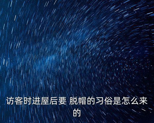 訪客時進屋后要 脫帽的習俗是怎么來的