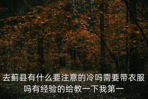 去薊縣有什么要注意的冷嗎需要帶衣服嗎有經(jīng)驗(yàn)的給教一下我第一