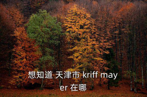 想知道 天津市 kriff mayer 在哪