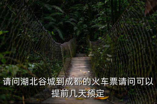 請問湖北谷城到成都的火車票請問可以提前幾天預(yù)定