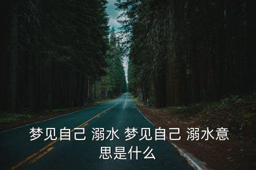  夢見自己 溺水 夢見自己 溺水意思是什么