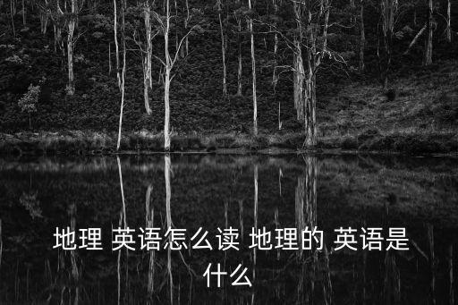  地理 英語怎么讀 地理的 英語是什么