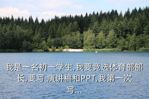 我是一名初一學生,我要競選體育部部長,要寫 演講稿和PPT,我第一次寫...