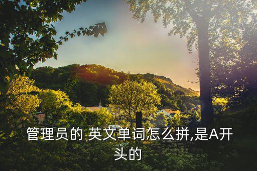  管理員的 英文單詞怎么拼,是A開頭的