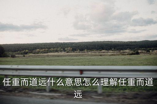任重而道遠什么意思怎么理解任重而道遠