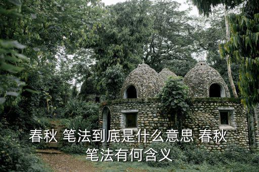  春秋 筆法到底是什么意思 春秋 筆法有何含義