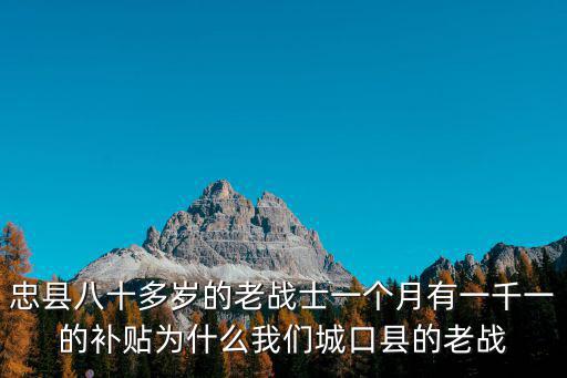 忠縣八十多歲的老戰士一個月有一千一的補貼為什么我們城口縣的老戰