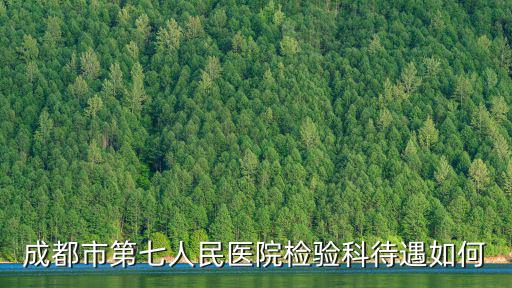 成都市第七人民醫(yī)院檢驗科待遇如何