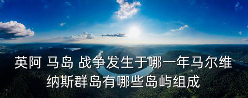 馬島戰(zhàn)爭,馬爾維納斯群島戰(zhàn)爭英國和阿根廷為主權問題爆發(fā)戰(zhàn)爭