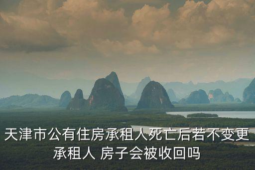 天津市公有住房，天津市公有住房承租人死亡后若不變更承租人 房子會被收回嗎