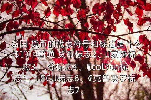  各國 貨幣的代表符號和標志是什么$1、¤普通 貨幣標志2、?泰銖標志3、.分標志4、?col3on標志5、?ECU標志6、?克魯賽羅標志7、