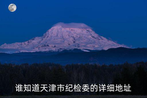 誰知道天津市紀檢委的詳細地址