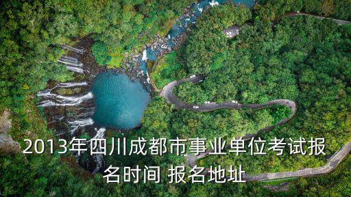 2013年四川成都市事業(yè)單位考試報名時間 報名地址