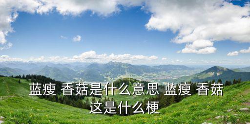  藍瘦 香菇是什么意思 藍瘦 香菇這是什么梗