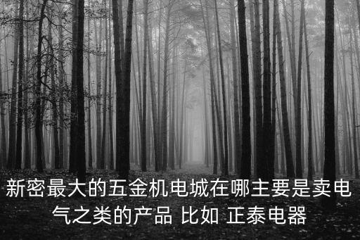 新密最大的五金機電城在哪主要是賣電氣之類的產(chǎn)品 比如 正泰電器