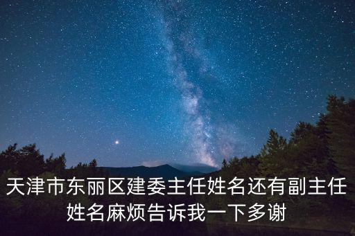天津市東麗區(qū)建委主任姓名還有副主任姓名麻煩告訴我一下多謝