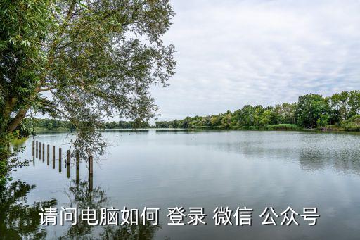 請問電腦如何 登錄 微信 公眾號