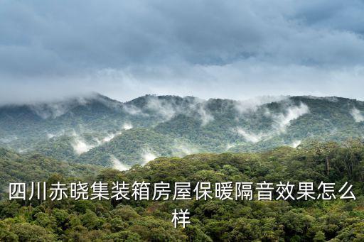 四川赤曉集裝箱房屋保暖隔音效果怎么樣
