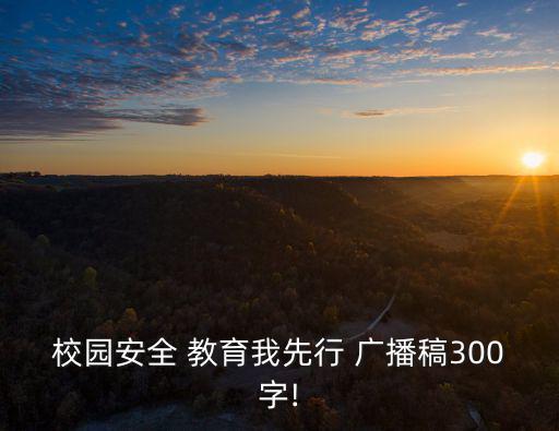 安全教育廣播稿,我國(guó)將在全校形成人人關(guān)心校園安全濃厚氛圍