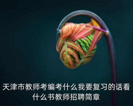 天津市教師考編考什么我要復(fù)習(xí)的話看什么書教師招聘簡章