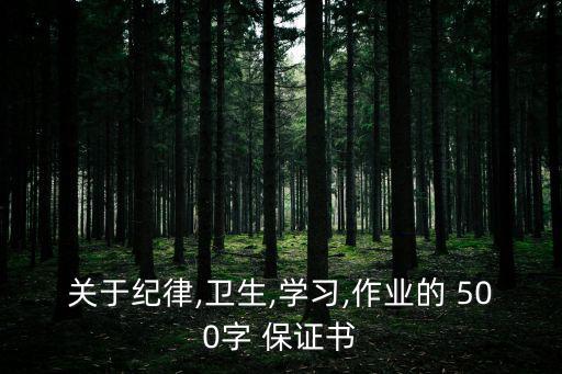 關(guān)于紀(jì)律,衛(wèi)生,學(xué)習(xí),作業(yè)的 500字 保證書