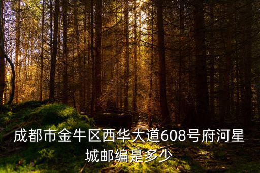 成都市金牛區(qū)西華大道608號府河星城郵編是多少