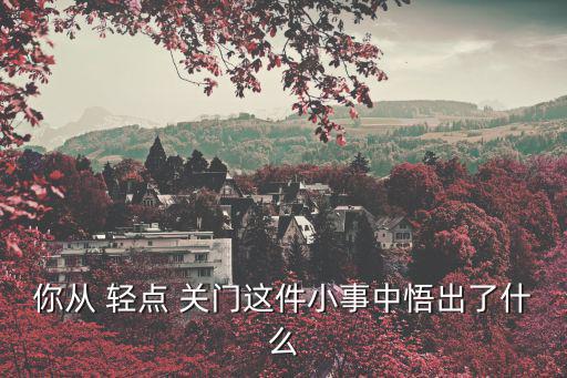 你從 輕點 關門這件小事中悟出了什么