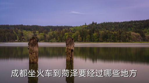 成都坐火車到菏澤要經過哪些地方