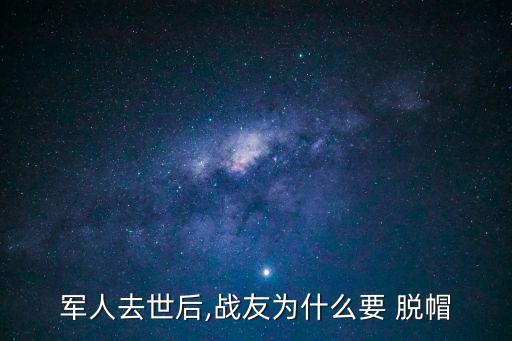軍人去世后,戰友為什么要 脫帽