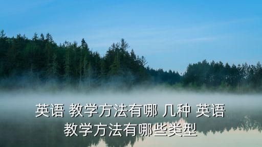  英語 教學方法有哪 幾種 英語 教學方法有哪些類型