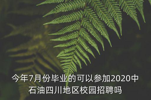 今年7月份畢業的可以參加2020中石油四川地區校園招聘嗎