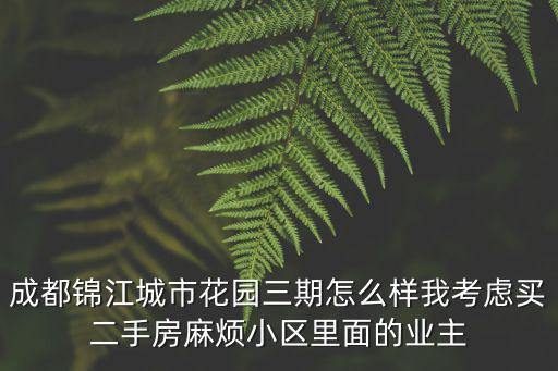 成都市錦江區住宅二手房，成都錦江城市花園三期怎么樣我考慮買二手房麻煩小區里面的業主