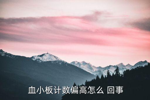  血小板計數(shù)偏高怎么 回事