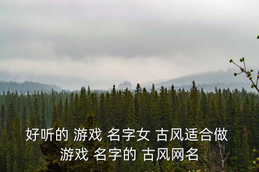 好聽的 游戲 名字女 古風適合做 游戲 名字的 古風網名