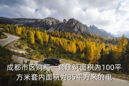 成都市區(qū)購(gòu)買一套建筑面積為100平方米套內(nèi)面積為85平方米的電