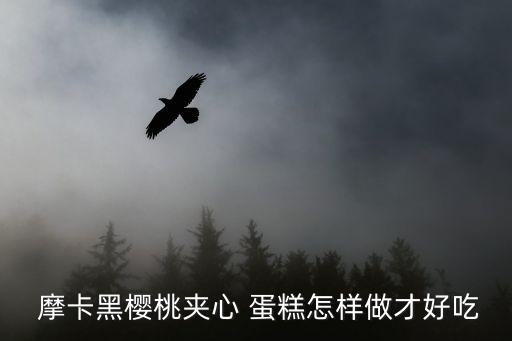  摩卡黑櫻桃夾心 蛋糕怎樣做才好吃