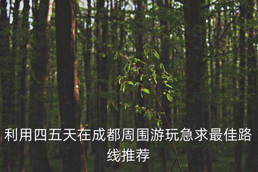 利用四五天在成都周圍游玩急求最佳路線推薦
