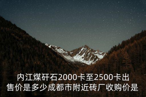 內(nèi)江煤矸石2000卡至2500卡出售價是多少成都市附近磚廠收購價是