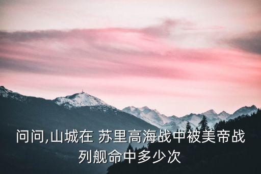 問問,山城在 蘇里高海戰中被美帝戰列艦命中多少次
