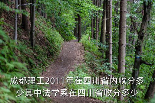 成都理工2011年在四川省內收分多少其中法學系在四川省收分多少