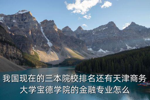 我國現在的三本院校排名還有天津商務大學寶德學院的金融專業怎么