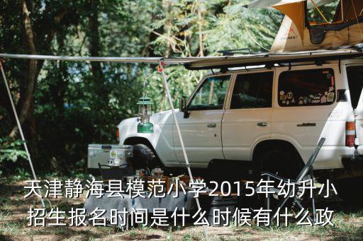 天津靜海縣模范小學2015年幼升小招生報名時間是什么時候有什么政