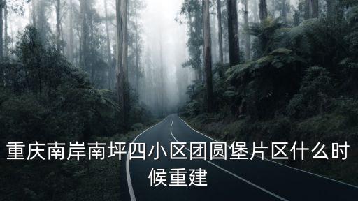 重慶南岸南坪四小區(qū)團圓堡片區(qū)什么時候重建