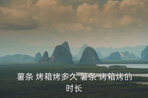  薯?xiàng)l 烤箱烤多久 薯?xiàng)l 烤箱烤的時(shí)長(zhǎng)