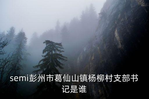 semi彭州市葛仙山鎮(zhèn)楊柳村支部書(shū)記是誰(shuí)