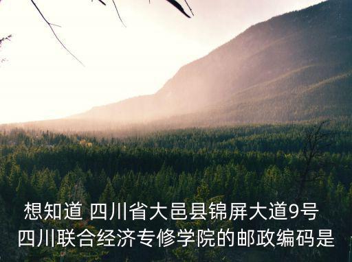 想知道 四川省大邑縣錦屏大道9號 四川聯合經濟專修學院的郵政編碼是