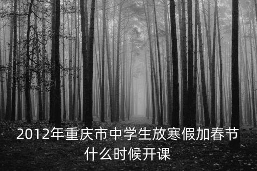 重慶市春季課程時間，2012年重慶市中學生放寒假加春節什么時候開課