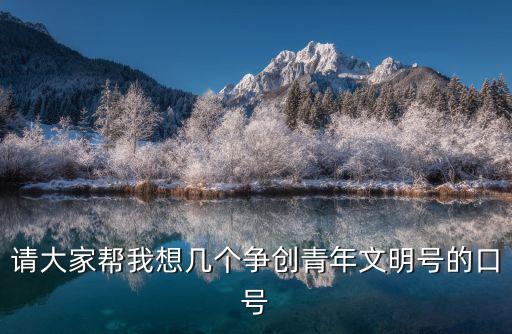 請大家幫我想幾個爭創青年文明號的口號