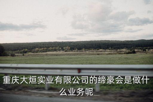 重慶大烜實業有限公司的締豪會是做什么業務呢