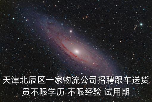 天津北辰區(qū)一家物流公司招聘跟車送貨員不限學(xué)歷 不限經(jīng)驗 試用期